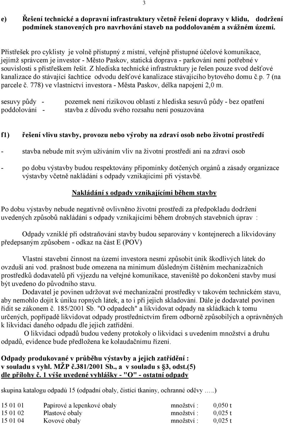 přístřeškem řešit. Z hlediska technické infrastruktury je řešen pouze svod dešťové kanalizace do stávající šachtice odvodu dešťové kanalizace stávajícího bytového domu č.p. 7 (na parcele č.