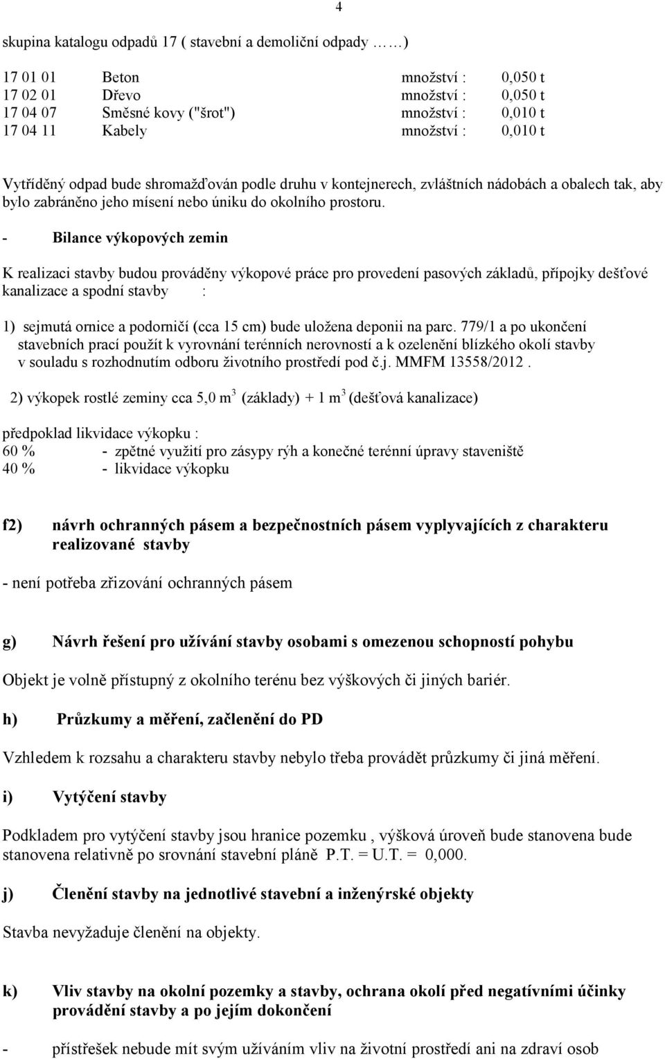 - Bilance výkopových zemin K realizaci stavby budou prováděny výkopové práce pro provedení pasových základů, přípojky dešťové kanalizace a spodní stavby : 1) sejmutá ornice a podorničí (cca 15 cm)