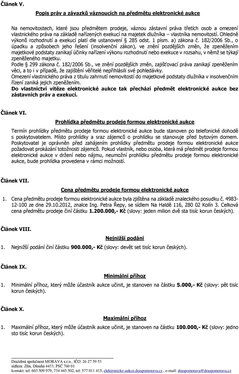 exekucí na majetek dlužníka vlastníka nemovitostí. Ohledně výkonů rozhodnutí a exekucí platí dle ustanovení 285 odst. 1 písm. a) zákona č. 182/2006 Sb.