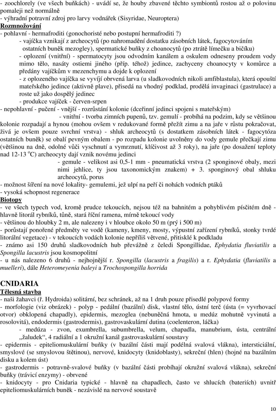 ) - vajíčka vznikají z archeocytů (po nahromadění dostatku zásobních látek, fagocytováním ostatních buněk mezogley), spermatické buňky z choanocytů (po ztrátě límečku a bičíku) - oplození (vnitřní) -