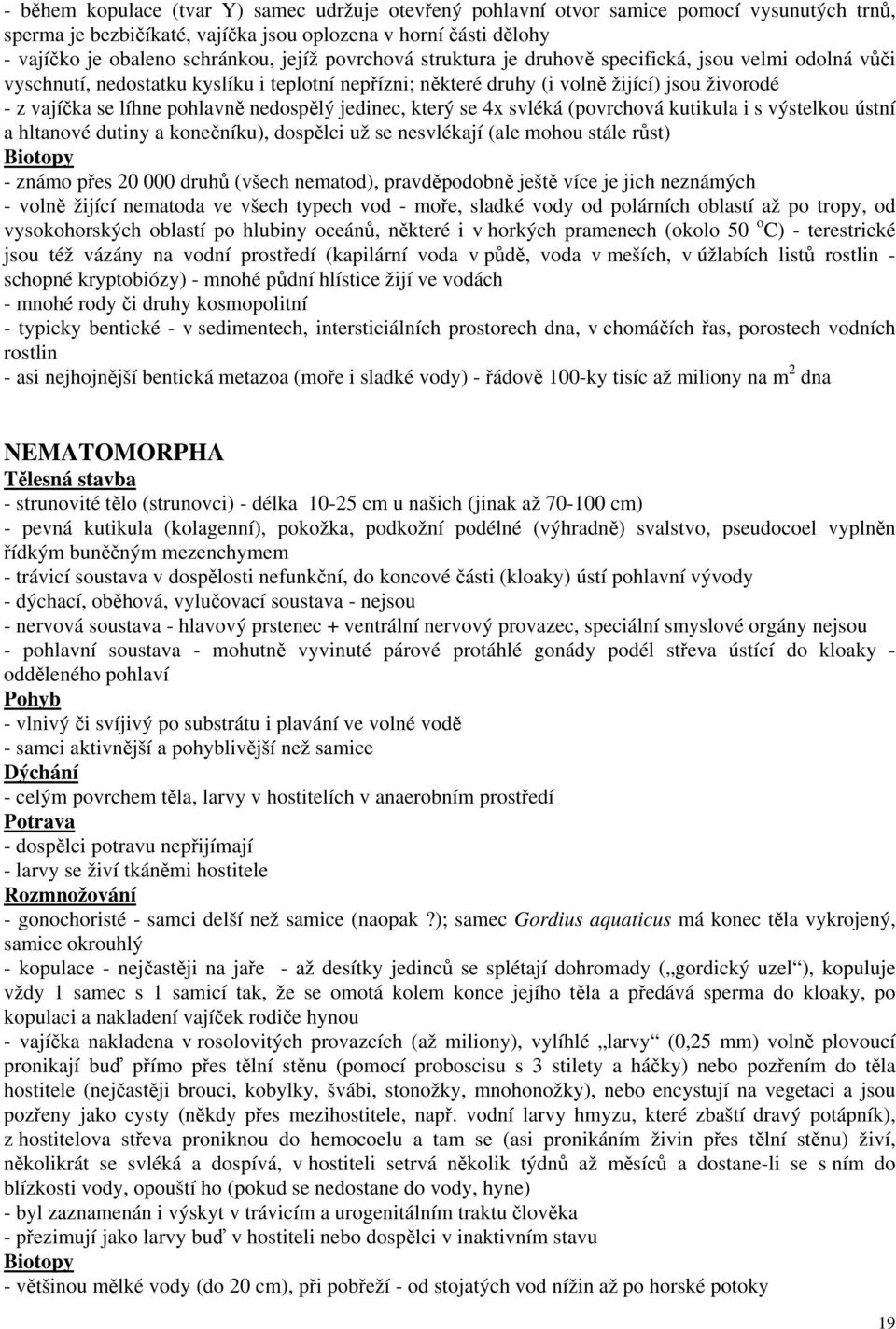 nedospělý jedinec, který se 4x svléká (povrchová kutikula i s výstelkou ústní a hltanové dutiny a konečníku), dospělci už se nesvlékají (ale mohou stále růst) Biotopy - známo přes 20 000 druhů (všech