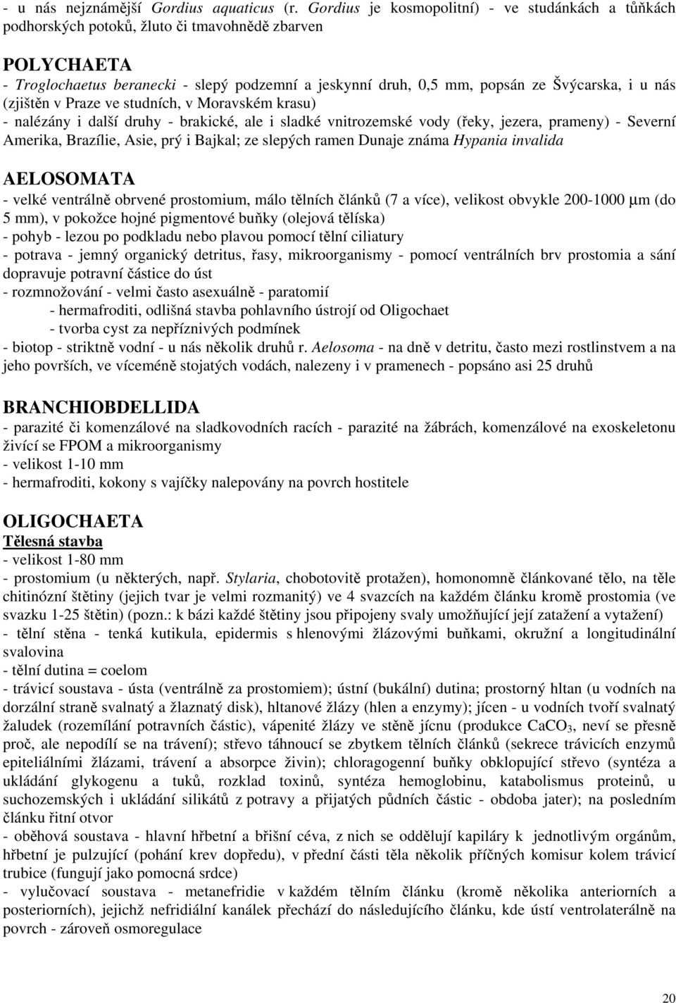 i u nás (zjištěn v Praze ve studních, v Moravském krasu) - nalézány i další druhy - brakické, ale i sladké vnitrozemské vody (řeky, jezera, prameny) - Severní Amerika, Brazílie, Asie, prý i Bajkal;