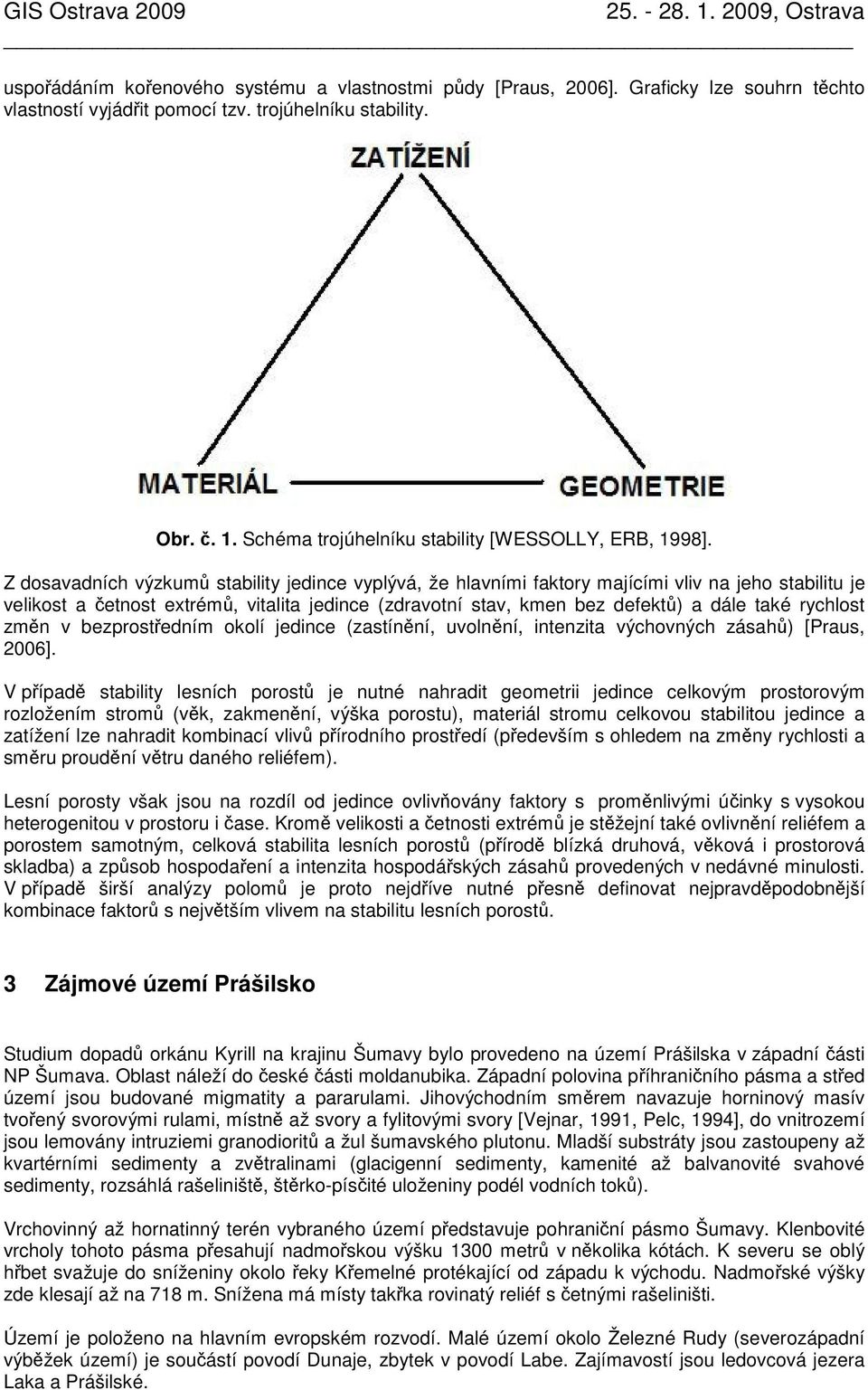 Z dosavadních výzkumů stability jedince vyplývá, že hlavními faktory majícími vliv na jeho stabilitu je velikost a četnost extrémů, vitalita jedince (zdravotní stav, kmen bez defektů) a dále také