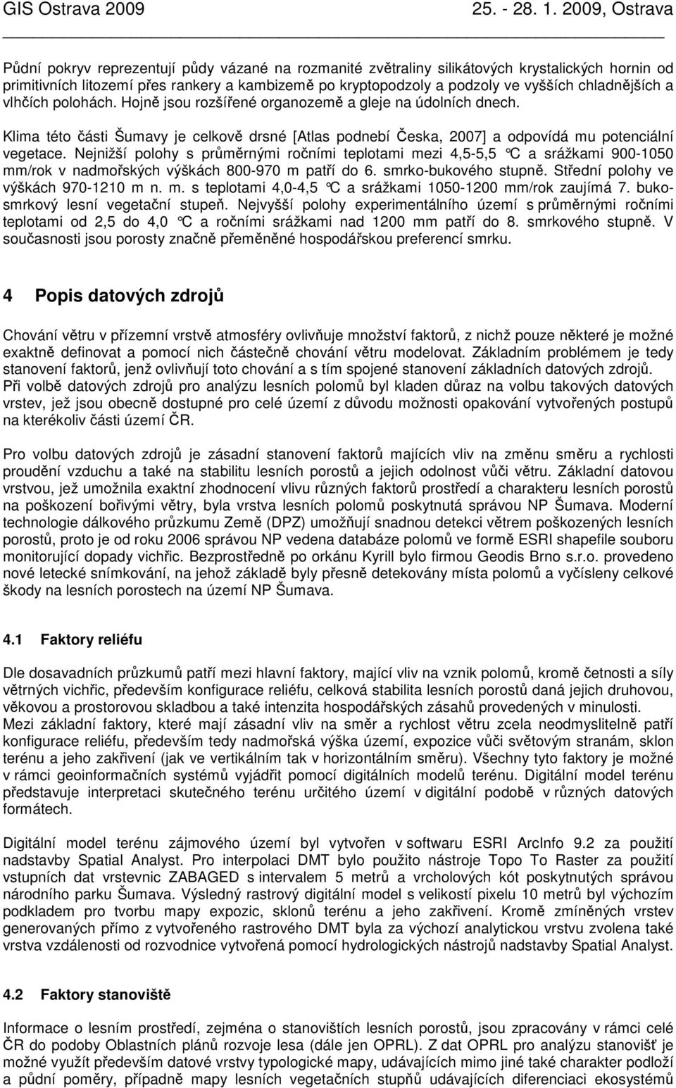 Nejnižší polohy s průměrnými ročními teplotami mezi 4,5-5,5 C a srážkami 900-1050 mm/rok v nadmořských výškách 800-970 m patří do 6. smrko-bukového stupně. Střední polohy ve výškách 970-1210 m n. m. s teplotami 4,0-4,5 C a srážkami 1050-1200 mm/rok zaujímá 7.