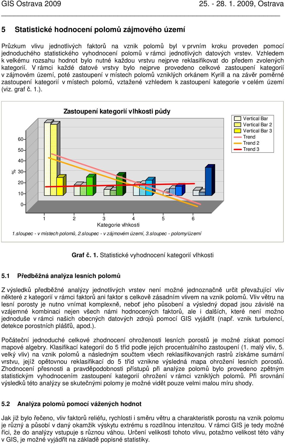 V rámci každé datové vrstvy bylo nejprve provedeno celkové zastoupení kategorií v zájmovém území, poté zastoupení v místech polomů vzniklých orkánem Kyrill a na závěr poměrné zastoupení kategorií v