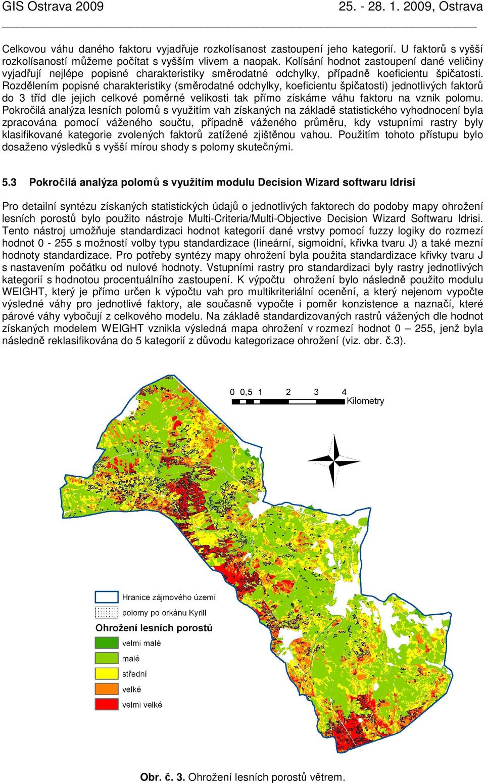 Rozdělením popisné charakteristiky (směrodatné odchylky, koeficientu špičatosti) jednotlivých faktorů do 3 tříd dle jejich celkové poměrné velikosti tak přímo získáme váhu faktoru na vznik polomu.
