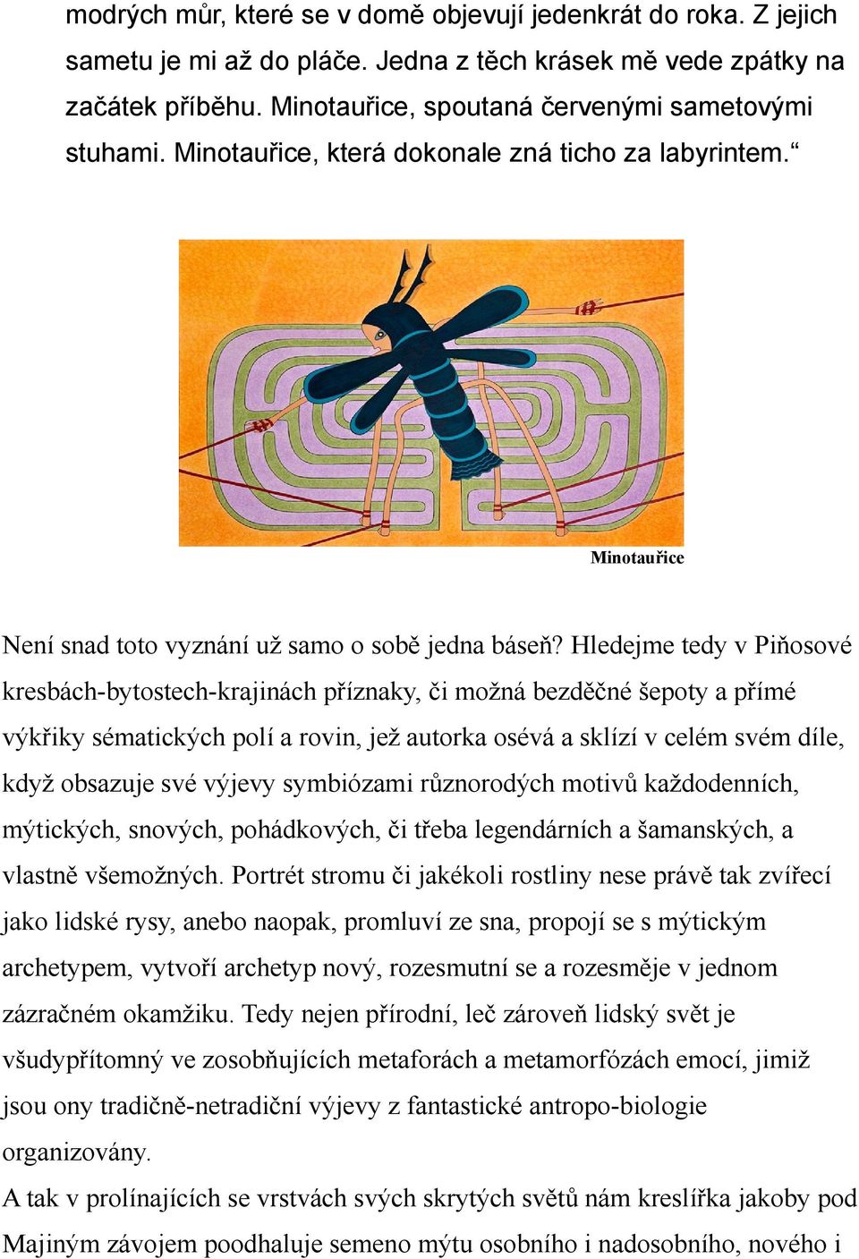 Hledejme tedy v Piňosové kresbách-bytostech-krajinách příznaky, či možná bezděčné šepoty a přímé výkřiky sématických polí a rovin, jež autorka osévá a sklízí v celém svém díle, když obsazuje své