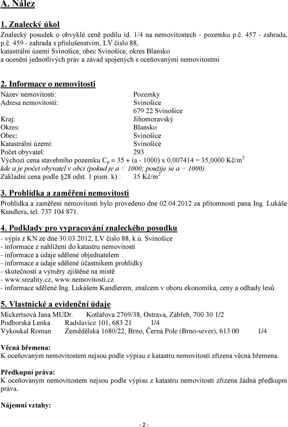 Informace o nemovitosti Název nemovitosti: Pozemky Adresa nemovitosti: Svinošice 679 22 Svinošice Kraj: Jihomoravský Okres: Blansko Obec: Svinošice Katastrální území: Svinošice Počet obyvatel: 293