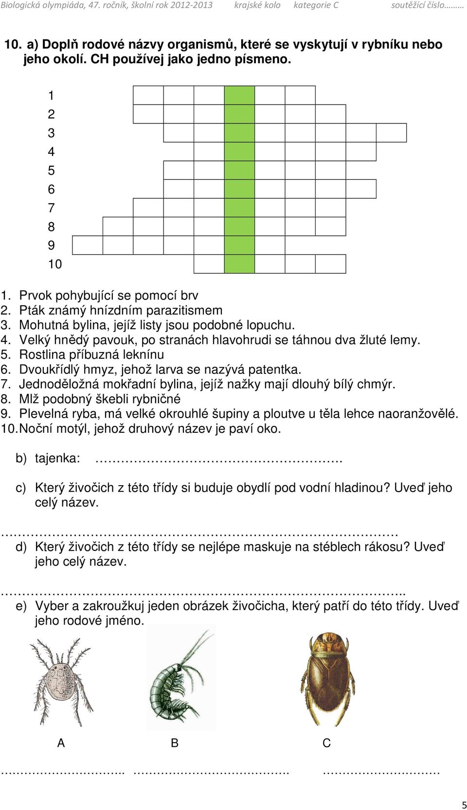 Dvoukřídlý hmyz, jehož larva se nazývá patentka. 7. Jednoděložná mokřadní bylina, jejíž nažky mají dlouhý bílý chmýr. 8. Mlž podobný škebli rybničné 9.