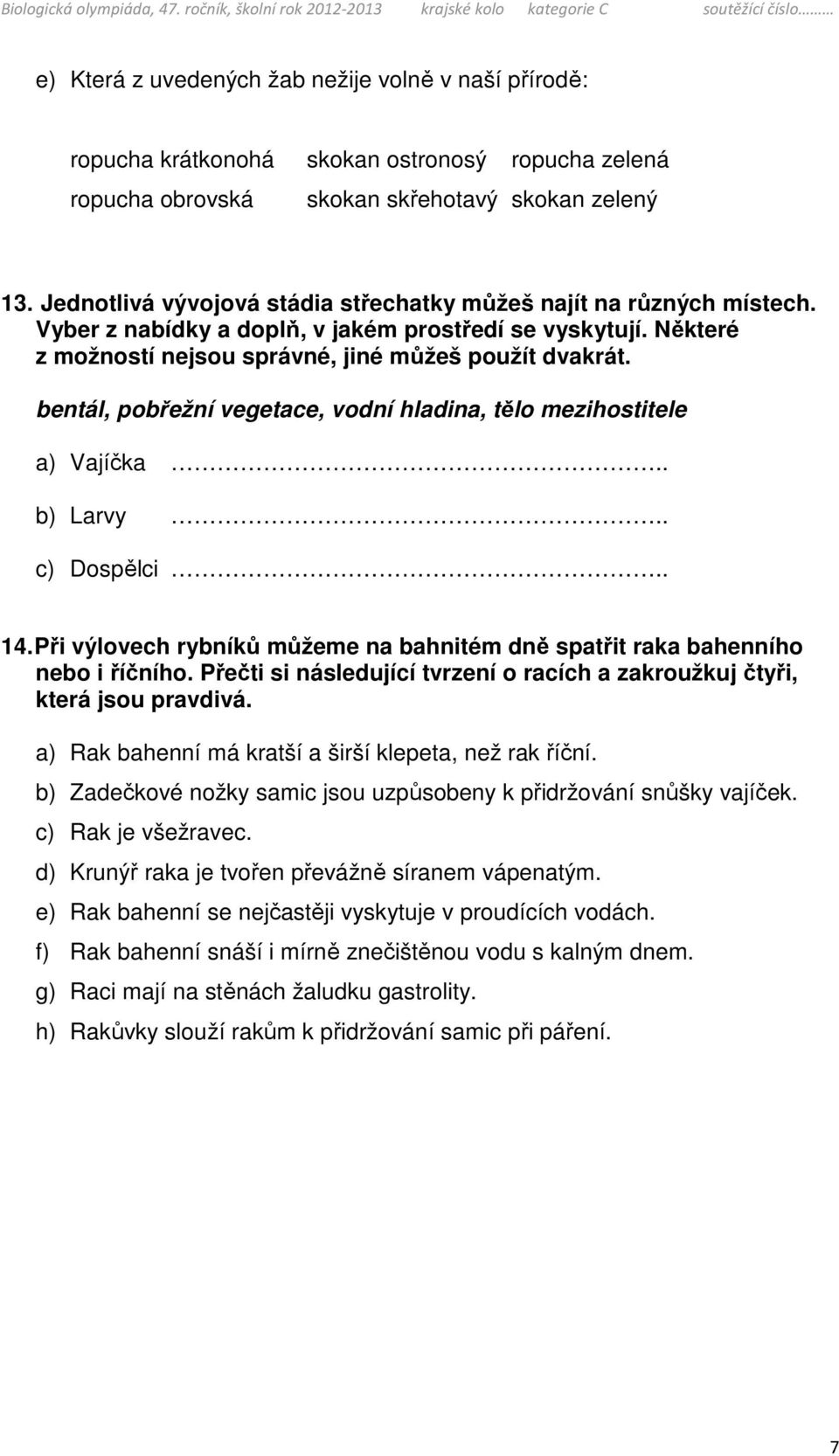 bentál, pobřežní vegetace, vodní hladina, tělo mezihostitele a) Vajíčka.. b) Larvy.. c) Dospělci.. 14. Při výlovech rybníků můžeme na bahnitém dně spatřit raka bahenního nebo i říčního.