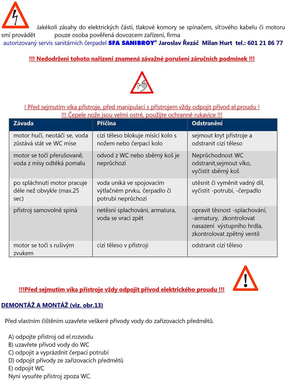 !!! Před sejmutím víka přístroje, před manipulací s přístrojem vždy odpojit přívod el.proudu!!!! Čepele nože jsou velmi ostré, použijte ochranné rukavice!