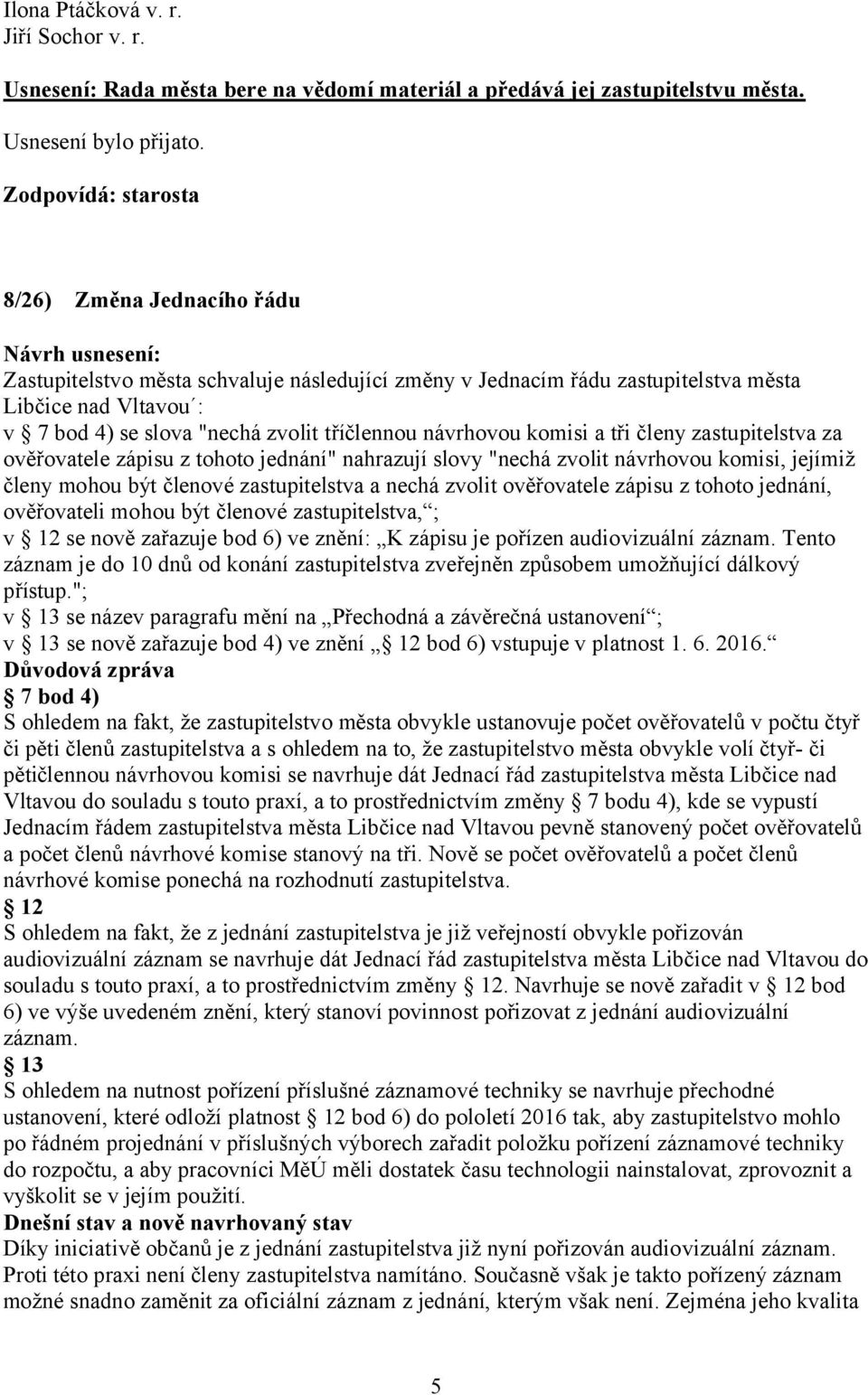 tři členy zastupitelstva za ověřovatele zápisu z tohoto jednání" nahrazují slovy "nechá zvolit návrhovou komisi, jejímiž členy mohou být členové zastupitelstva a nechá zvolit ověřovatele zápisu z