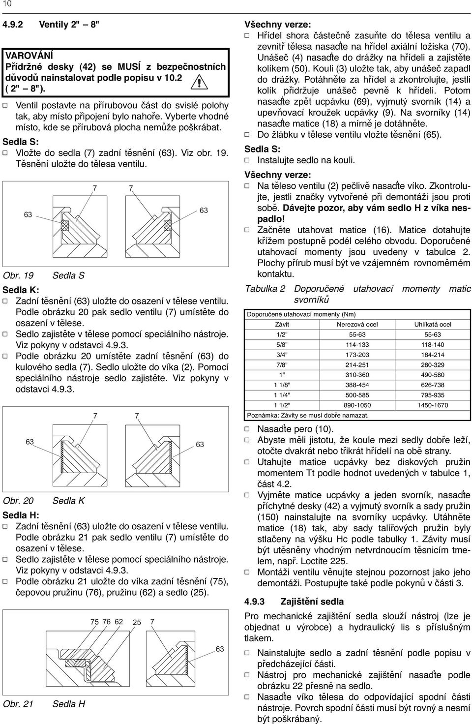 Sedla S: Vložte do sedla (7) zadní těsnění (63). Viz obr. 19. Těsnění uložte do tělesa ventilu. 63 Obr. 19 Sedla S Sedla K: Zadní těsnění (63) uložte do osazení v tělese ventilu.