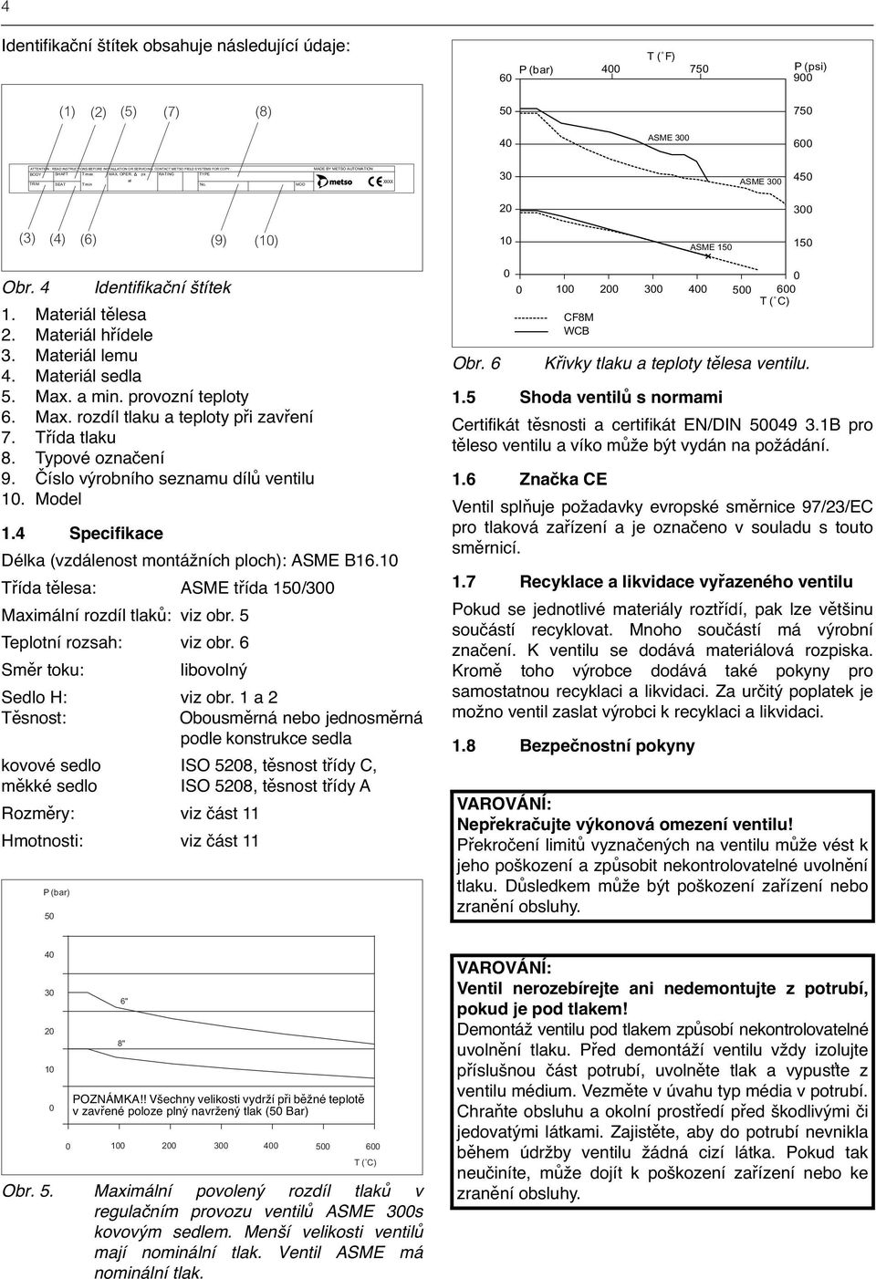 MOD MADE BY METSO AUTOMATION XXXX 30 ASME 300 450 20 300 (3) (4) (6) (9) (10) 10 ASME 150 150 Obr. 4 Identifikační štítek 1. Materiál tělesa 2. Materiál hřídele 3. Materiál lemu 4. Materiál sedla 5.