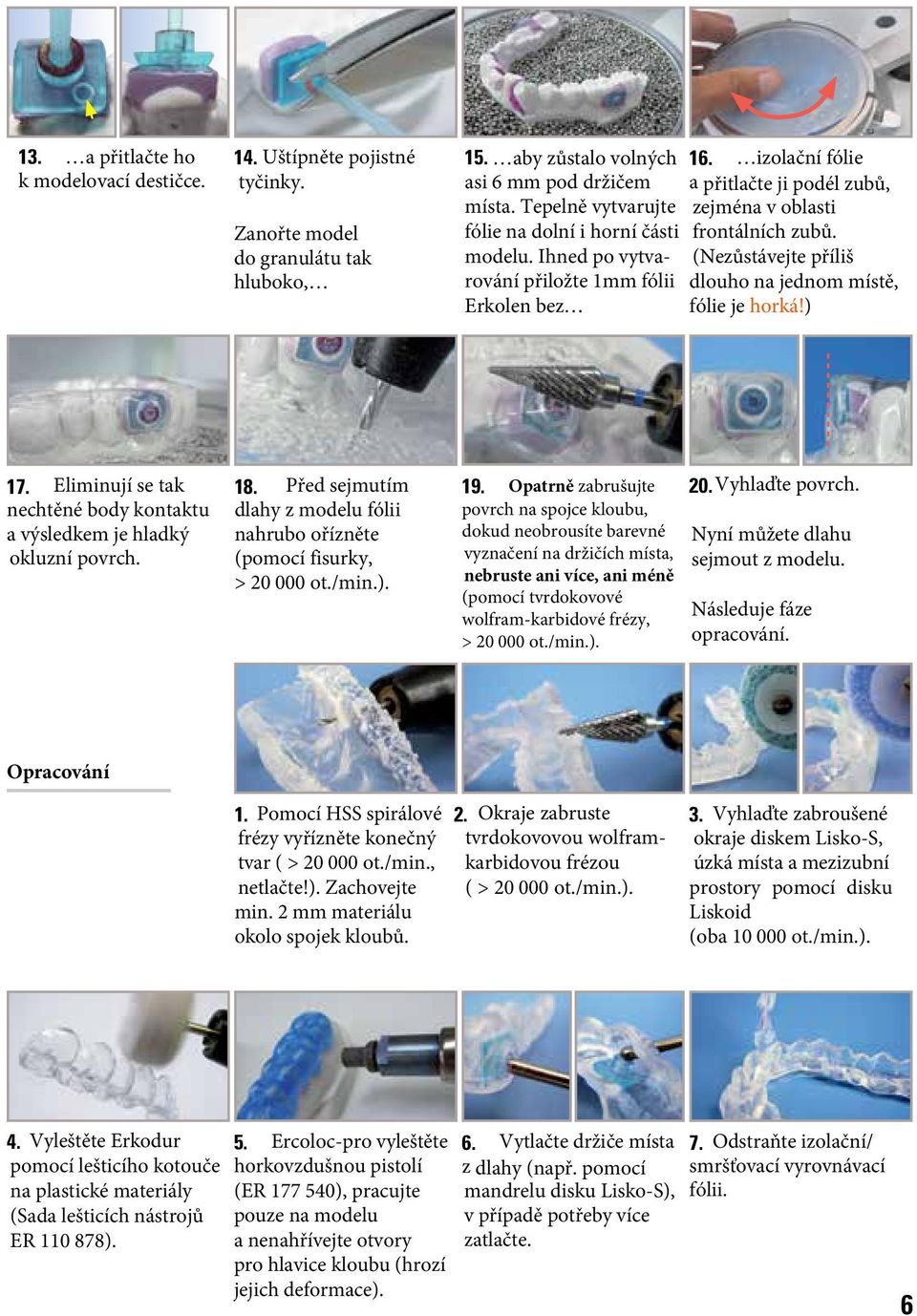 (Nezůstávejte příliš dlouho na jednom místě, fólie je horká!) 17. Eliminují se tak nechtěné body kontaktu a výsledkem je hladký okluzní povrch. 18.