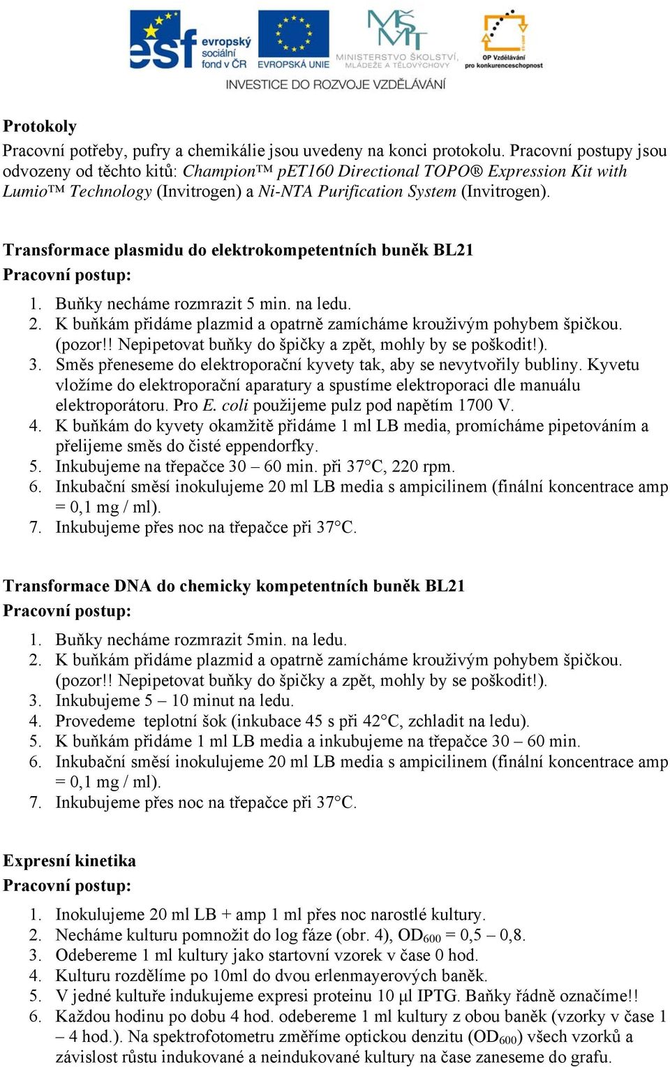 Transformace plasmidu do elektrokompetentních buněk BL21 1. Buňky necháme rozmrazit 5 min. na ledu. 2. K buňkám přidáme plazmid a opatrně zamícháme krouživým pohybem špičkou. (pozor!