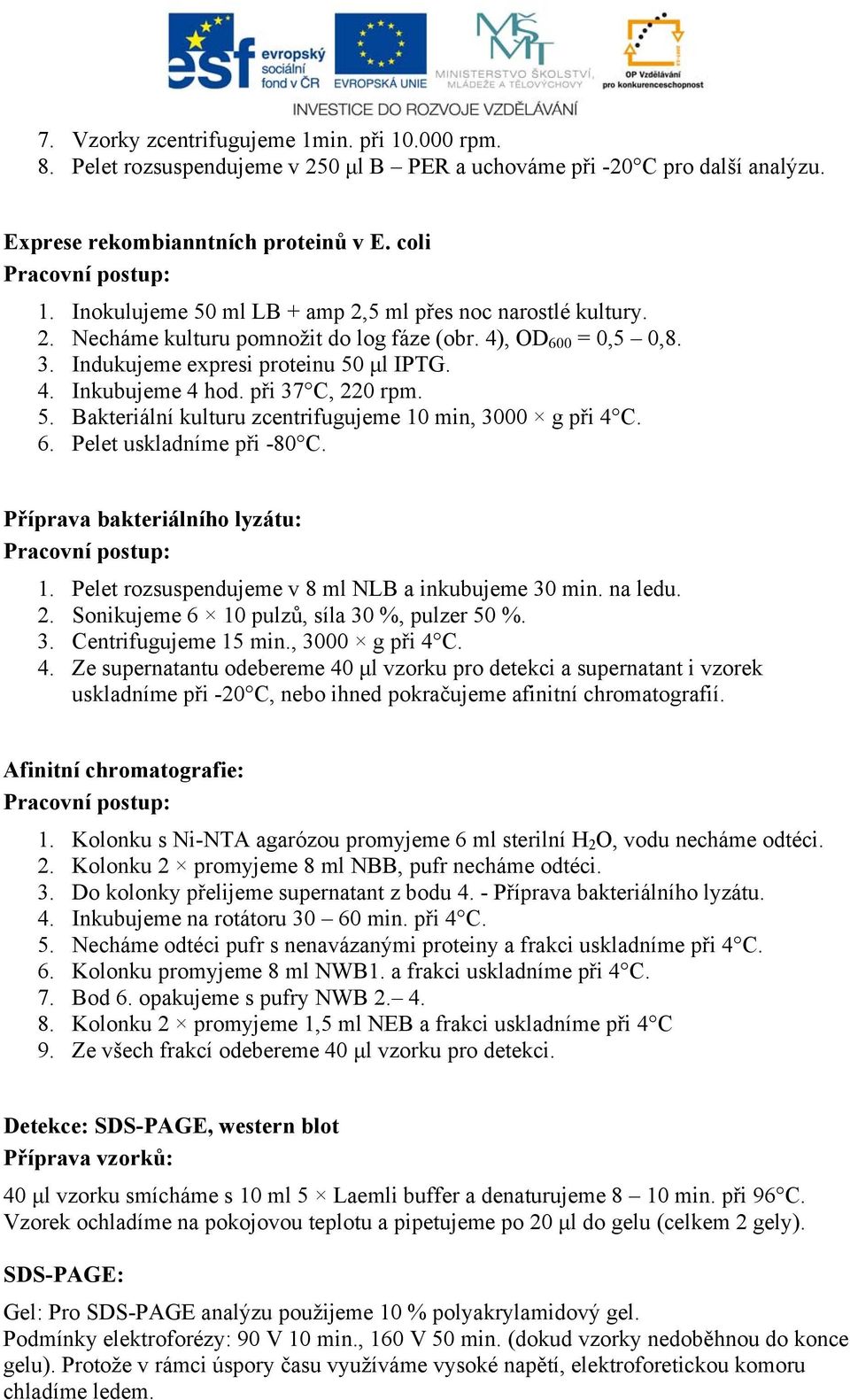 při 37 C, 220 rpm. 5. Bakteriální kulturu zcentrifugujeme 10 min, 3000 g při 4 C. 6. Pelet uskladníme při -80 C. Příprava bakteriálního lyzátu: 1. Pelet rozsuspendujeme v 8 ml NLB a inkubujeme 30 min.