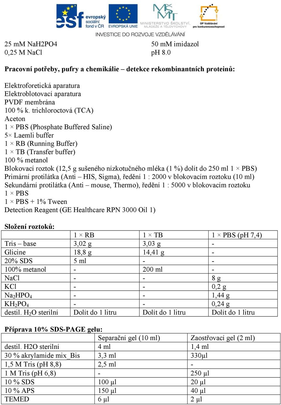 dolít do 250 ml 1 PBS) Primární protilátka (Anti HIS, Sigma), ředění 1 : 2000 v blokovacím roztoku (10 ml) Sekundární protilátka (Anti mouse, Thermo), ředění 1 : 5000 v blokovacím roztoku 1 PBS 1 PBS