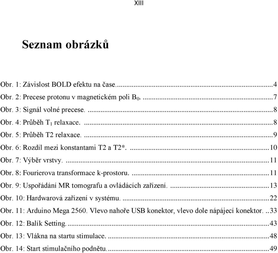 8: Fourierova transformace k-prostoru.... 11 Obr. 9: Uspořádání MR tomografu a ovládácích zařízení.... 13 Obr. 10: Hardwarová zařízení v systému.... 22 Obr.