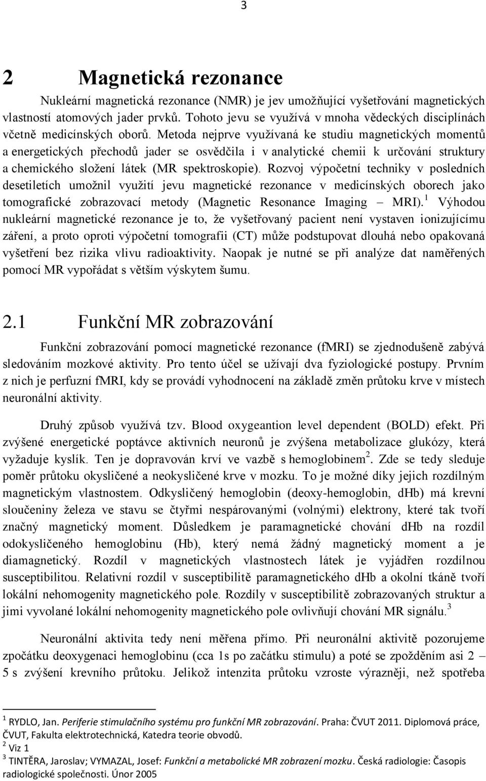 Metoda nejprve využívaná ke studiu magnetických momentů a energetických přechodů jader se osvědčila i v analytické chemii k určování struktury a chemického složení látek (MR spektroskopie).