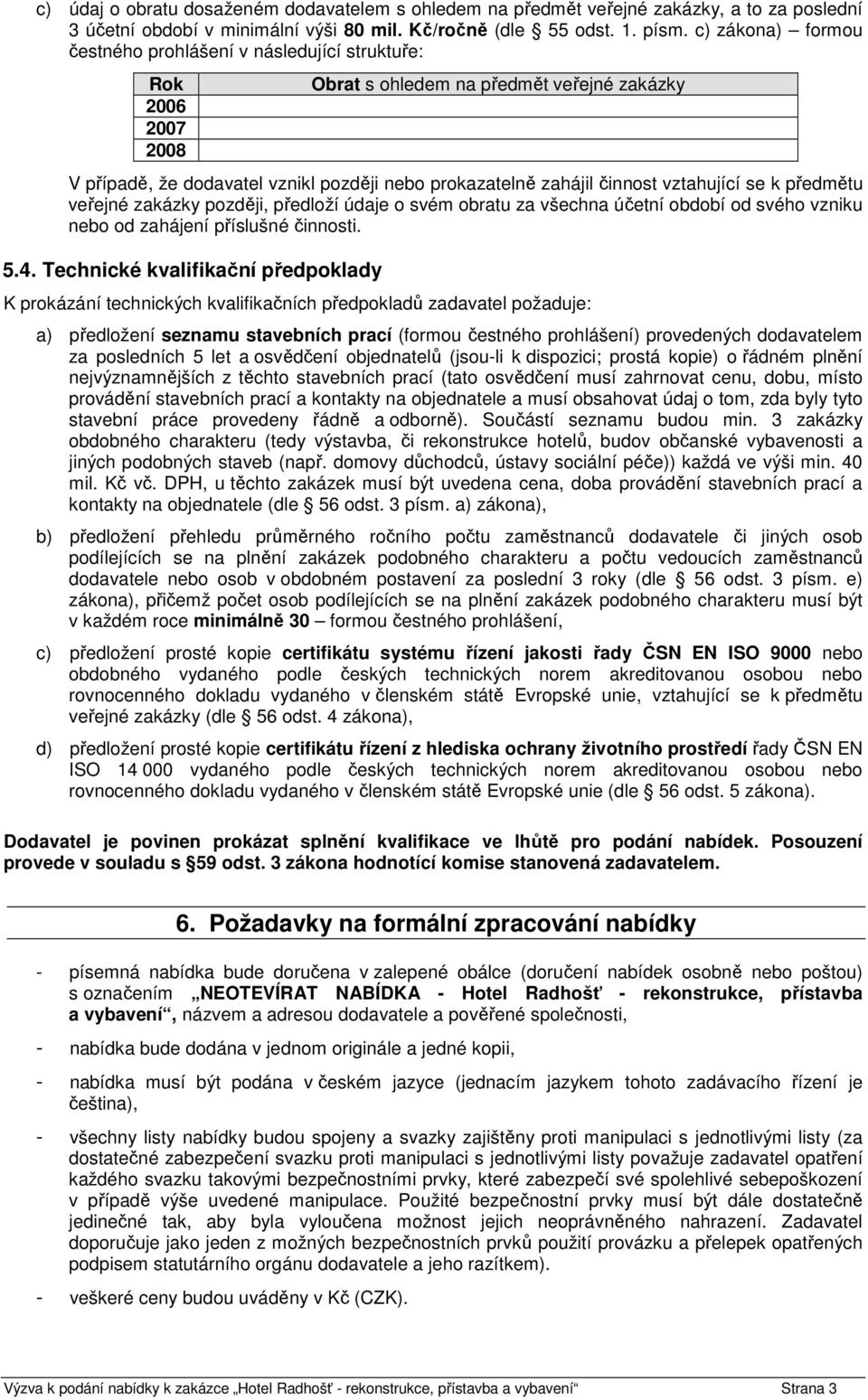 vztahující se k předmětu veřejné zakázky později, předloží údaje o svém obratu za všechna účetní období od svého vzniku nebo od zahájení příslušné činnosti. 5.4.