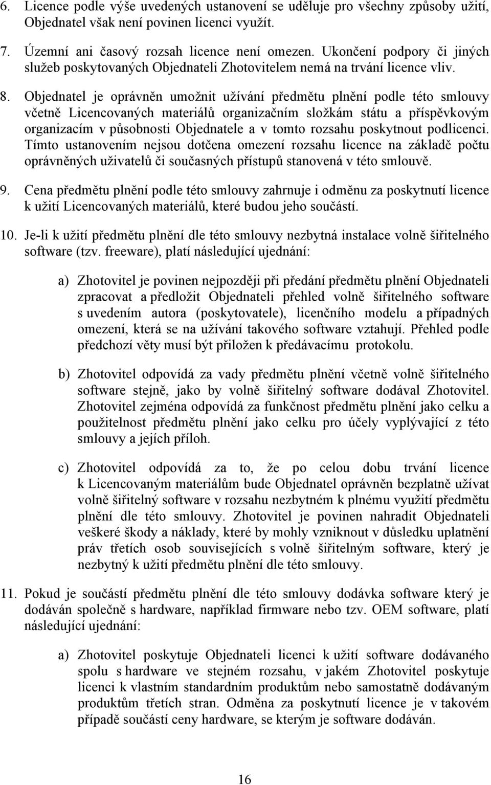 Objednatel je oprávněn umožnit užívání předmětu plnění podle této smlouvy včetně Licencovaných materiálů organizačním složkám státu a příspěvkovým organizacím v působnosti Objednatele a v tomto