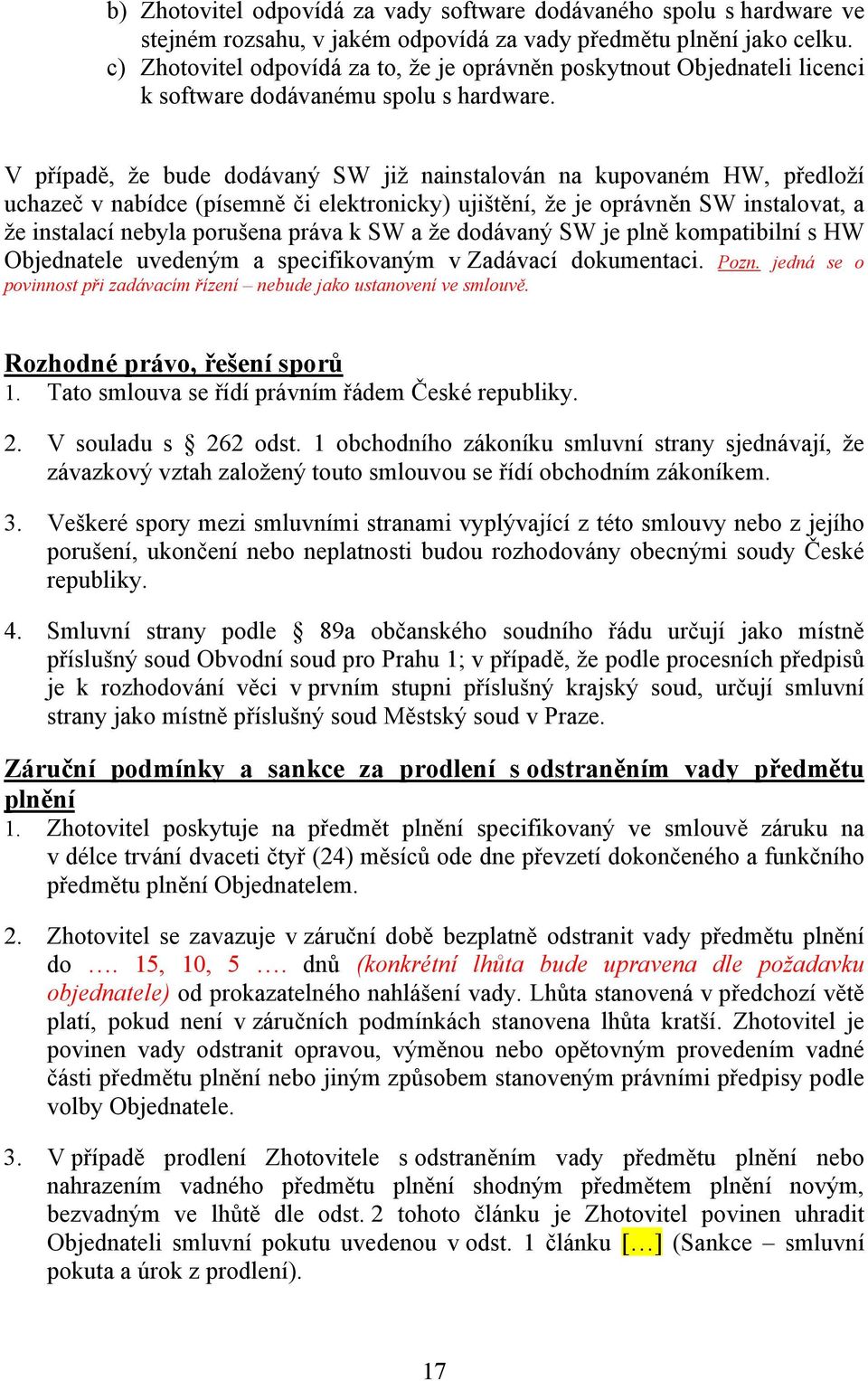 V případě, že bude dodávaný SW již nainstalován na kupovaném HW, předloží uchazeč v nabídce (písemně či elektronicky) ujištění, že je oprávněn SW instalovat, a že instalací nebyla porušena práva k SW