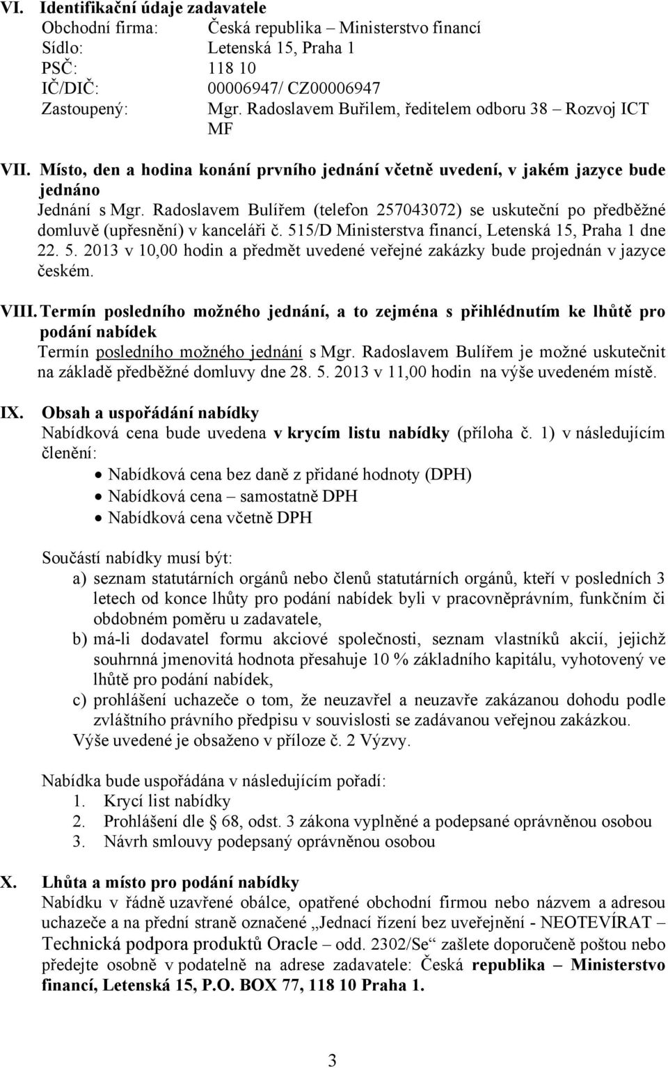 Radoslavem Bulířem (telefon 257043072) se uskuteční po předběžné domluvě (upřesnění) v kanceláři č. 515/D Ministerstva financí, Letenská 15, Praha 1 dne 22. 5. 2013 v 10,00 hodin a předmět uvedené veřejné zakázky bude projednán v jazyce českém.