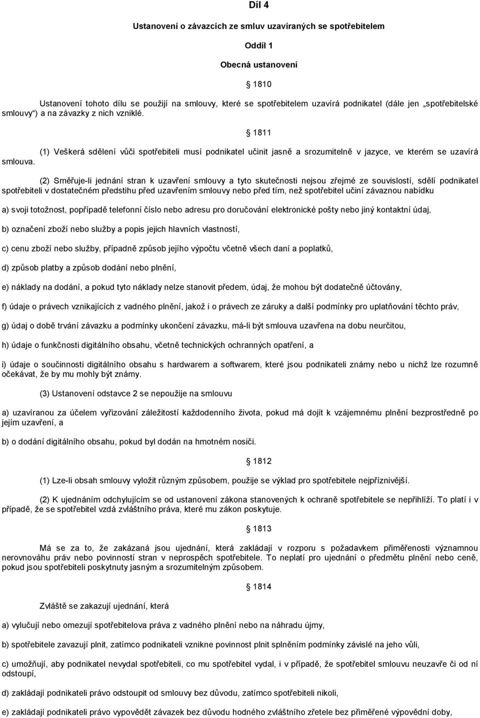 (1) Veškerá sdělení vůči spotřebiteli musí podnikatel učinit jasně a srozumitelně v jazyce, ve kterém se uzavírá (2) Směřuje-li jednání stran k uzavření smlouvy a tyto skutečnosti nejsou zřejmé ze