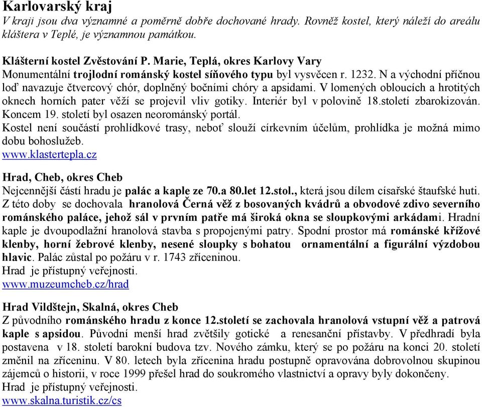 V lomených obloucích a hrotitých oknech horních pater věží se projevil vliv gotiky. Interiér byl v polovině 18.století zbarokizován. Koncem 19. století byl osazen neorománský portál.