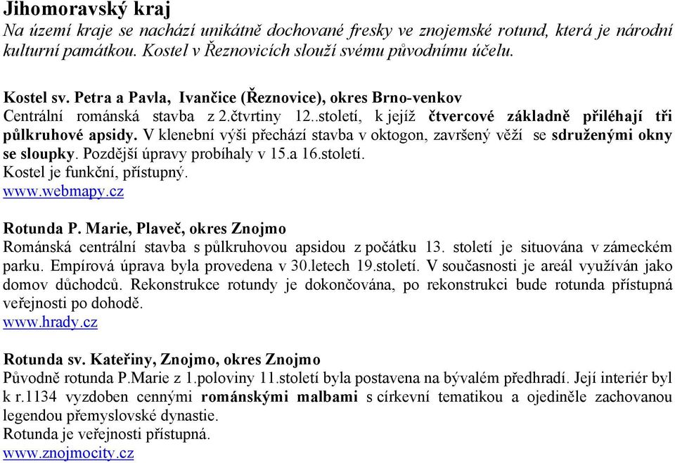 V klenební výši přechází stavba v oktogon, završený věží se sdruženými okny se sloupky. Pozdější úpravy probíhaly v 15.a 16.století. Kostel je funkční, přístupný. www.webmapy.cz Rotunda P.