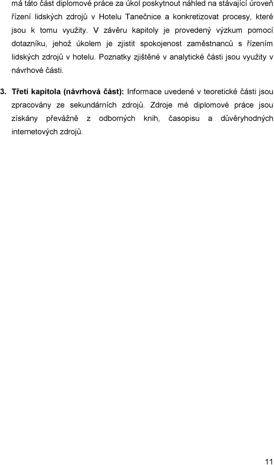 V závěru kapitoly je provedený výzkum pomocí dotazníku, jehož úkolem je zjistit spokojenost zaměstnanců s řízením lidských zdrojů v hotelu.