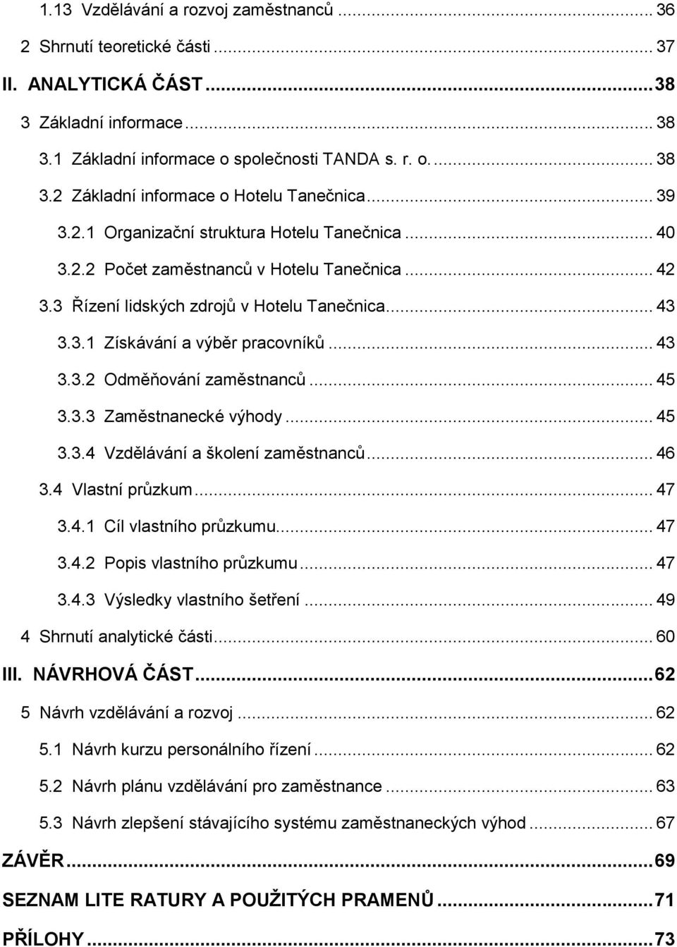 .. 45 3.3.3 Zaměstnanecké výhody... 45 3.3.4 Vzdělávání a školení zaměstnanců... 46 3.4 Vlastní průzkum... 47 3.4.1 Cíl vlastního průzkumu... 47 3.4.2 Popis vlastního průzkumu... 47 3.4.3 Výsledky vlastního šetření.