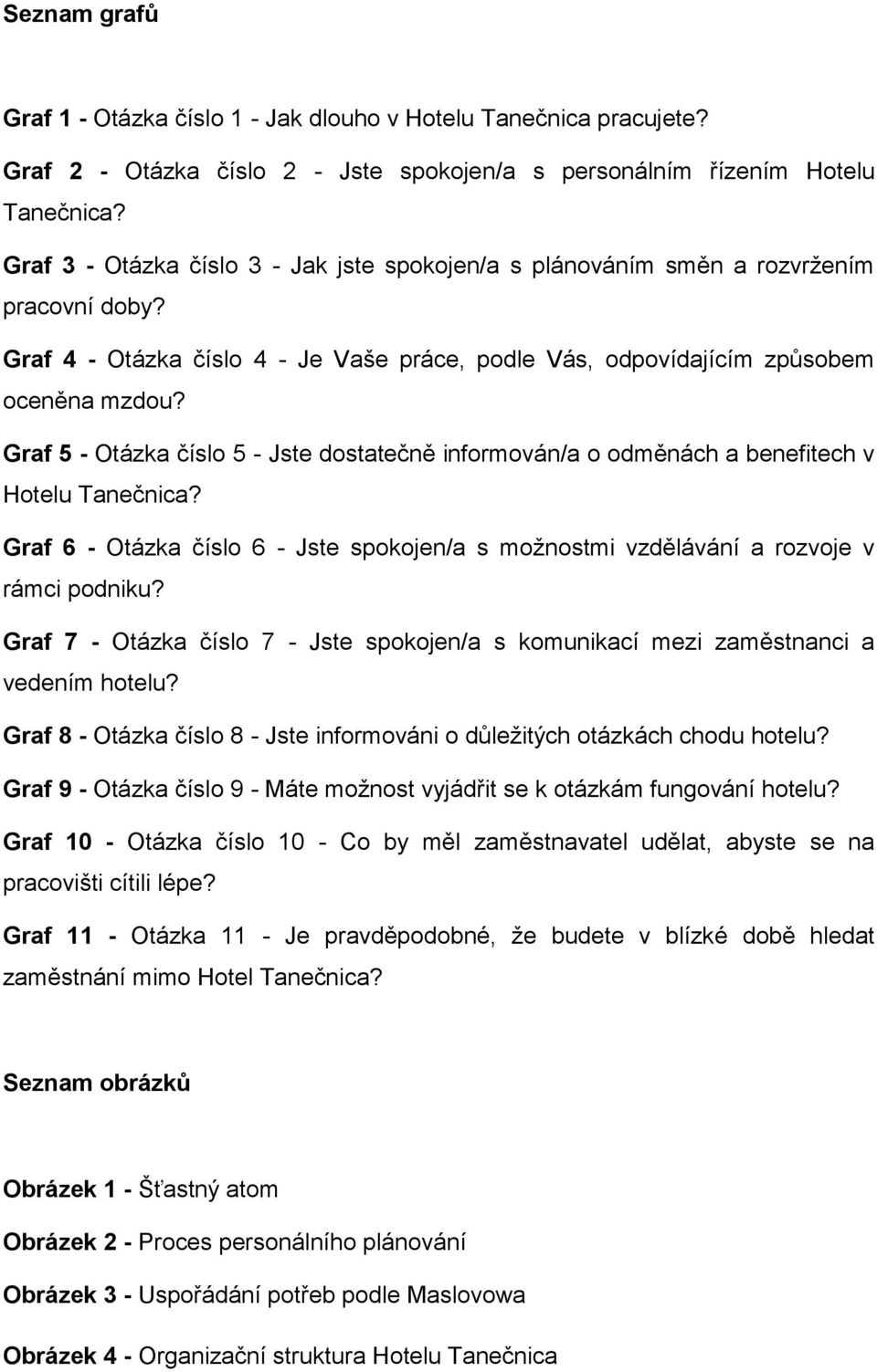 Graf 5 - Otázka číslo 5 - Jste dostatečně informován/a o odměnách a benefitech v Hotelu Tanečnica? Graf 6 - Otázka číslo 6 - Jste spokojen/a s možnostmi vzdělávání a rozvoje v rámci podniku?