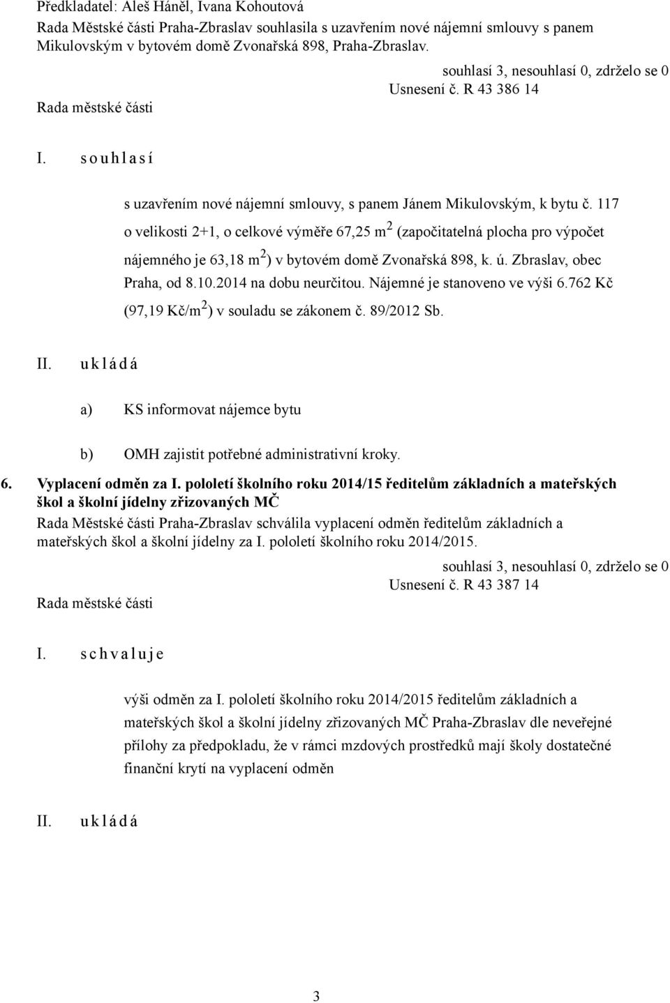 117 o velikosti 2+1, o celkové výměře 67,25 m 2 (započitatelná plocha pro výpočet nájemného je 63,18 m 2 ) v bytovém domě Zvonařská 898, k. ú. Zbraslav, obec Praha, od 8.10.2014 na dobu neurčitou.