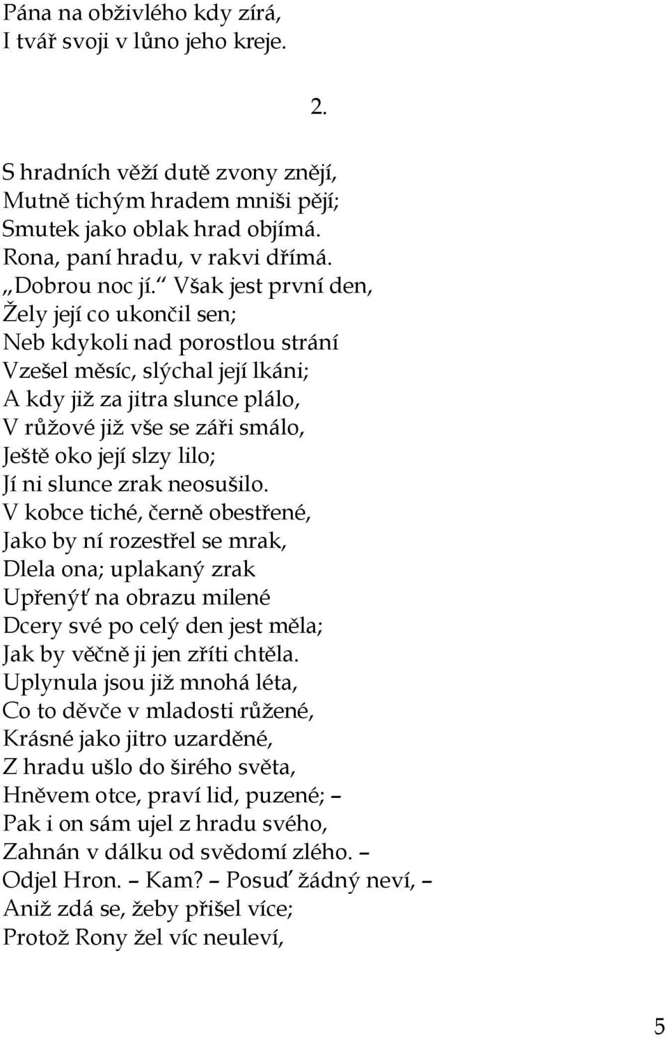 Však jest první den, Ţely její co ukončil sen; Neb kdykoli nad porostlou strání Vzešel měsíc, slýchal její lkáni; A kdy jiţ za jitra slunce plálo, V růţové jiţ vše se záři smálo, Ještě oko její slzy