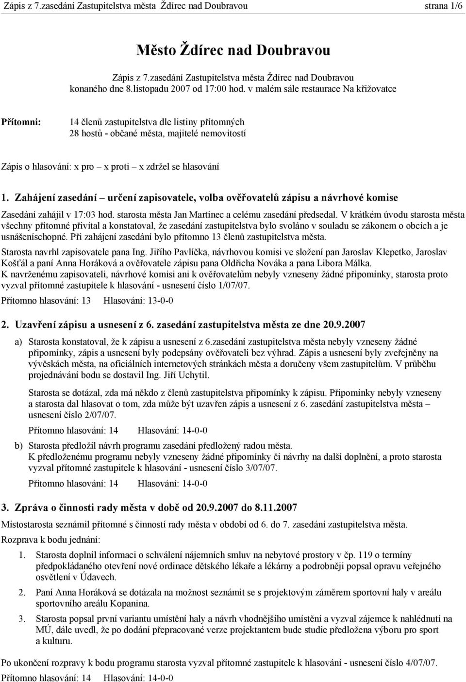 v malém sále restaurace Na křižovatce Přítomni: 14 členů zastupitelstva dle listiny přítomných 28 hostů - občané města, majitelé nemovitostí Zápis o hlasování: x pro x proti x zdržel se hlasování 1.