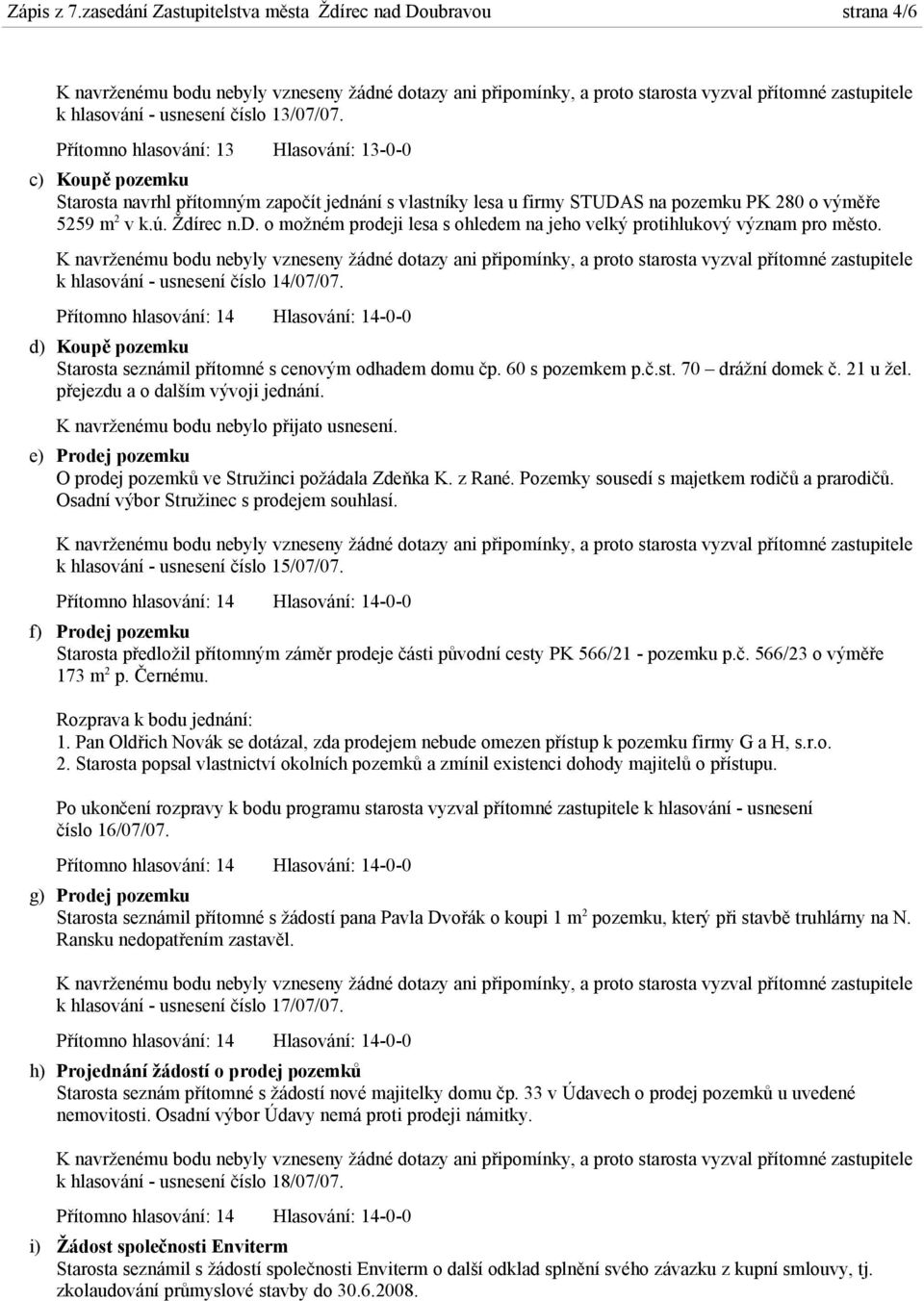 k hlasování - usnesení číslo 14/07/07. d) Koupě pozemku Starosta seznámil přítomné s cenovým odhadem domu čp. 60 s pozemkem p.č.st. 70 drážní domek č. 21 u žel. přejezdu a o dalším vývoji jednání.