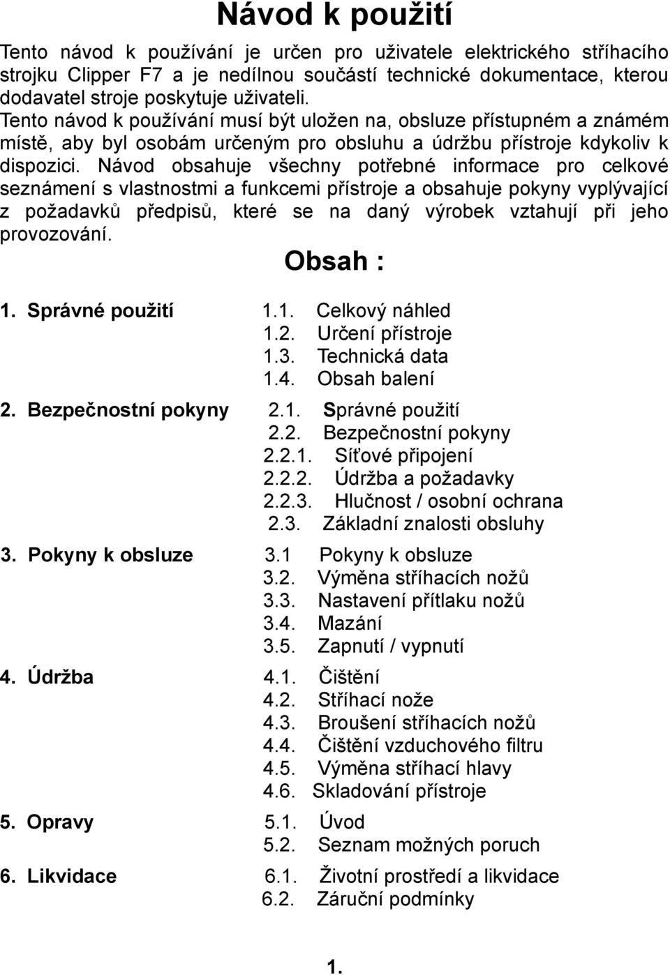 Návod obsahuje všechny potřebné informace pro celkové seznámení s vlastnostmi a funkcemi přístroje a obsahuje pokyny vyplývající z požadavků předpisů, které se na daný výrobek vztahují při jeho