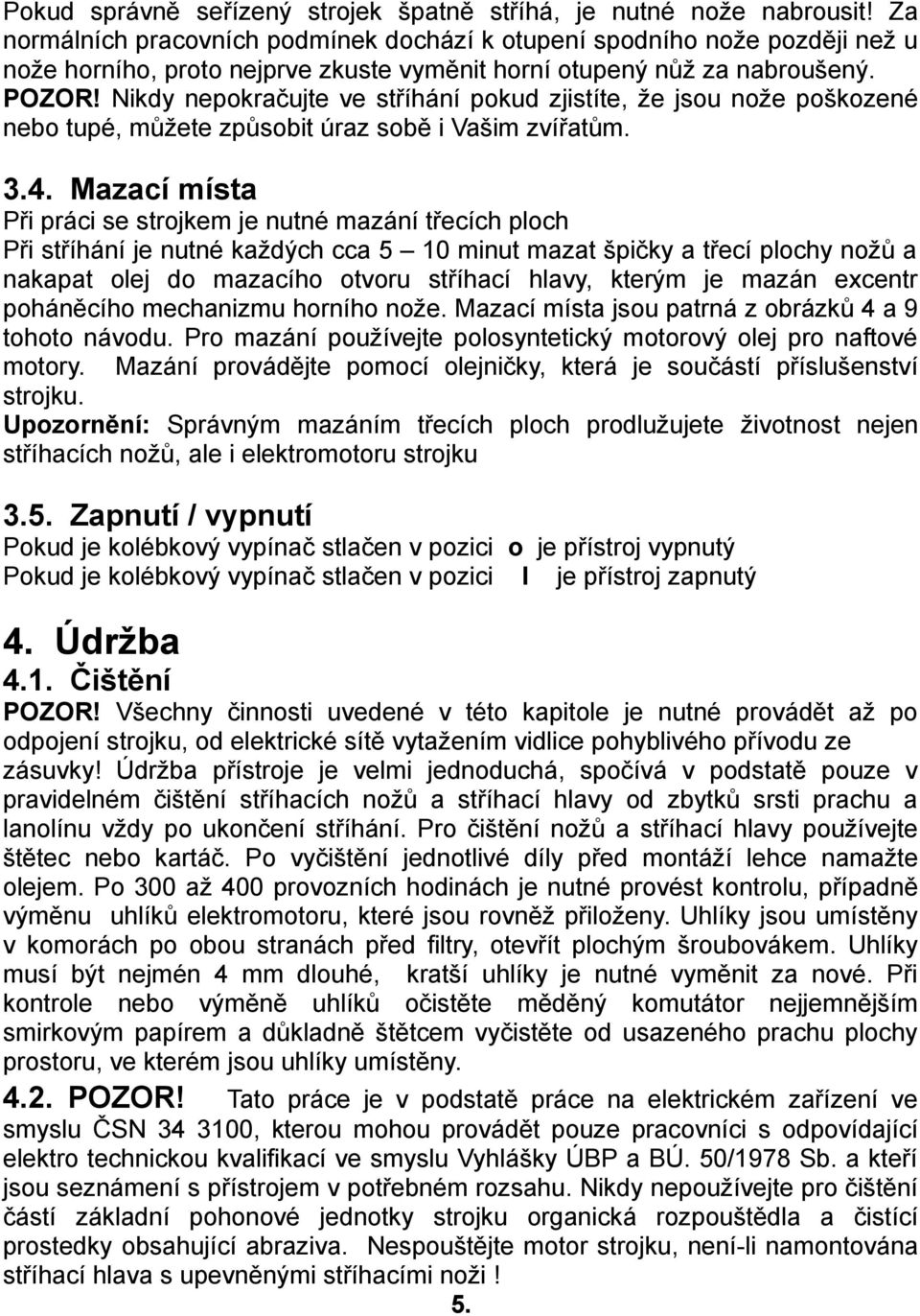 Nikdy nepokračujte ve stříhání pokud zjistíte, že jsou nože poškozené nebo tupé, můžete způsobit úraz sobě i Vašim zvířatům. 3.4.