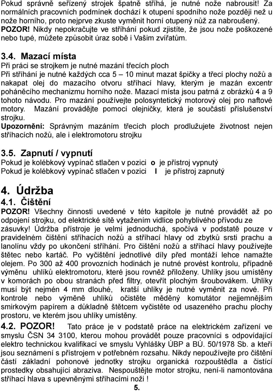 Nikdy nepokračujte ve stříhání pokud zjistíte, že jsou nože poškozené nebo tupé, můžete způsobit úraz sobě i Vašim zvířatům. 3.4.