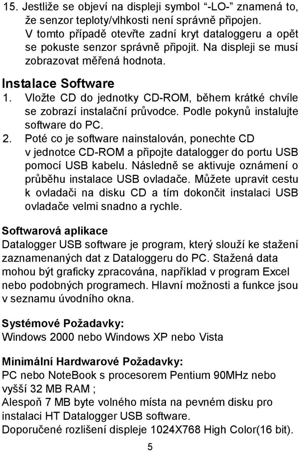 Poté co je software nainstalován, ponechte CD v jednotce CD-ROM a připojte datalogger do portu USB pomocí USB kabelu. Následně se aktivuje oznámení o průběhu instalace USB ovladače.
