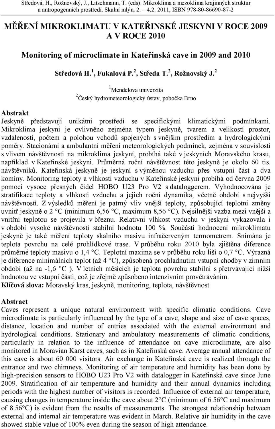 Mikroklima jeskyní je ovlivněno zejména typem jeskyně, tvarem a velikostí prostor, vzdáleností, počtem a polohou vchodů spojených s vnějším prostředím a hydrologickými poměry.