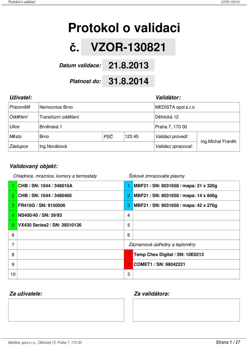 Michal Franěk Validovaný objekt: Chladnice, mraznice, komory a termostaty Šokové zmrazovače plasmy 1 CHB / SN: 1044 / 348015A 1 2 CHB / SN: 1044 / 3480400 2 3 FR410G / SN: 9150506 3 MBF21 / SN: