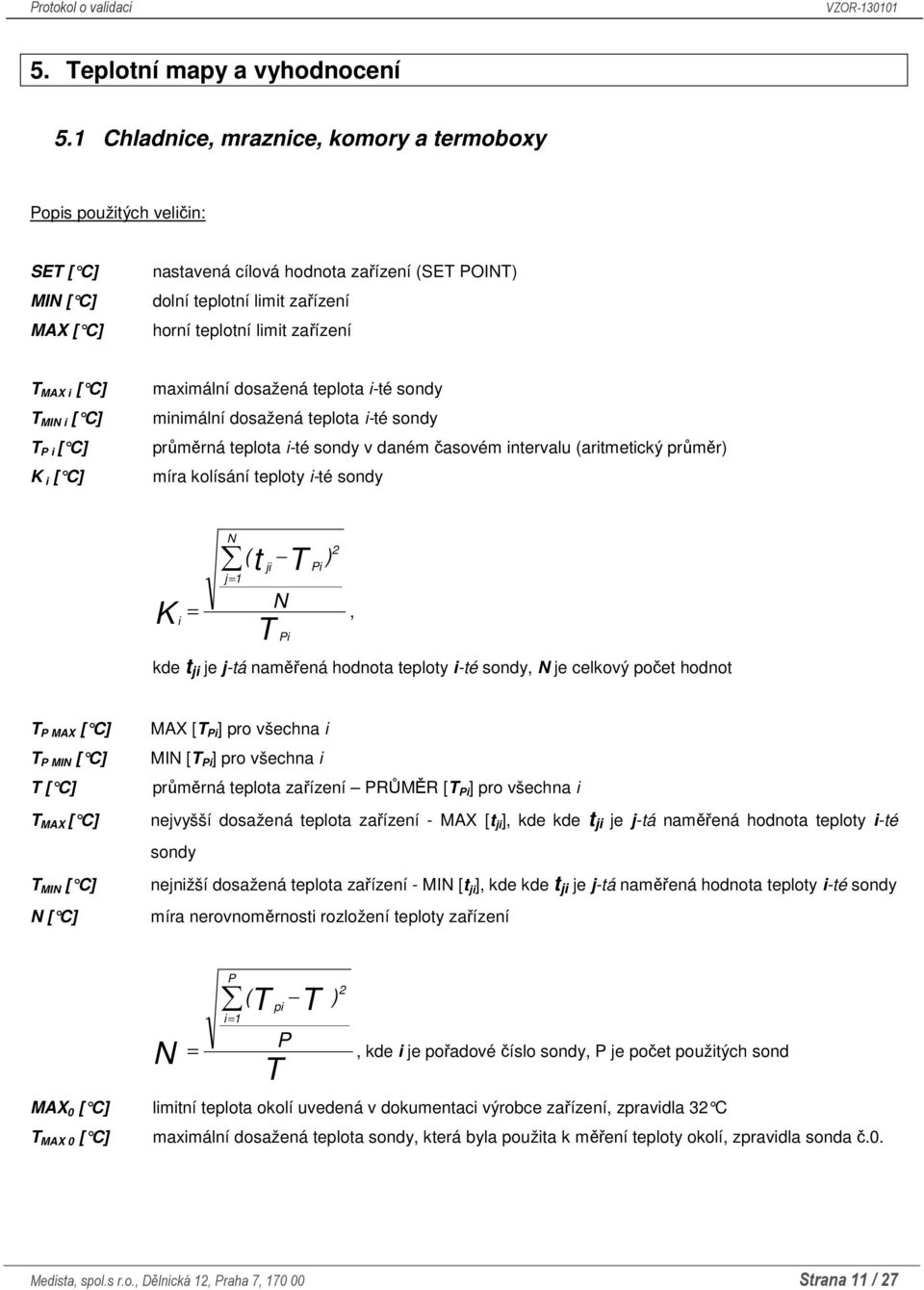 T MAX i [ C] T MIN i [ C] T P i [ C] K i [ C] maximální dosažená teplota i-té sondy minimální dosažená teplota i-té sondy průměrná teplota i-té sondy v daném časovém intervalu (aritmetický průměr)