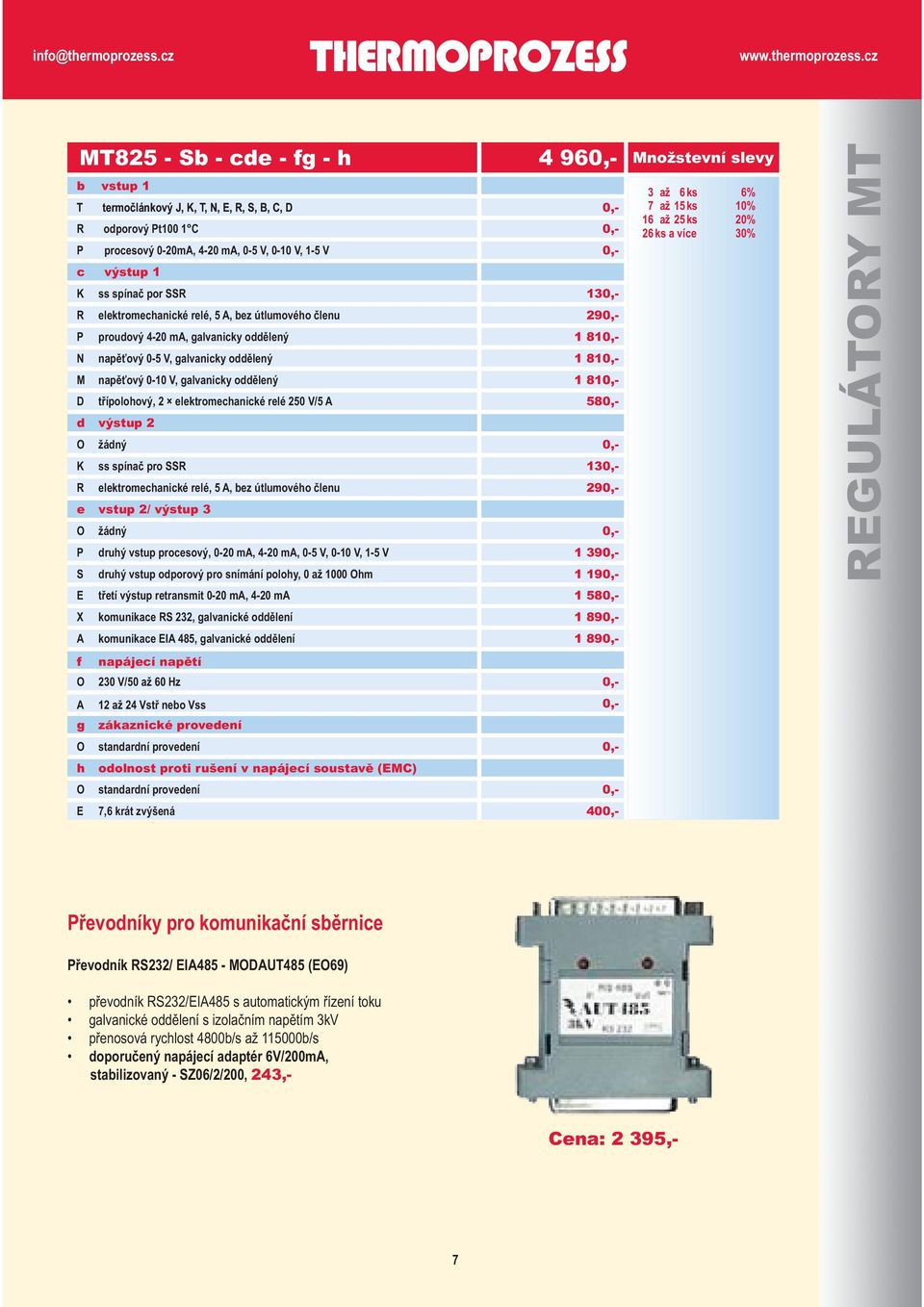 elektromechanické relé 250 V/5 A výstup 2 1 81 58 O K žádný ss spínač pro SSR 13 R e elektromechanické relé, 5 A, bez útlumového členu vstup 2/ výstup 3 29 O žádný P S druhý vstup procesový, 0-20 ma,