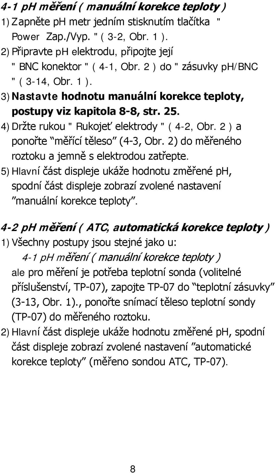 2 ) a ponořte měřící těleso (4-3, Obr. 2) do měřeného roztoku a jemně s elektrodou zatřepte.