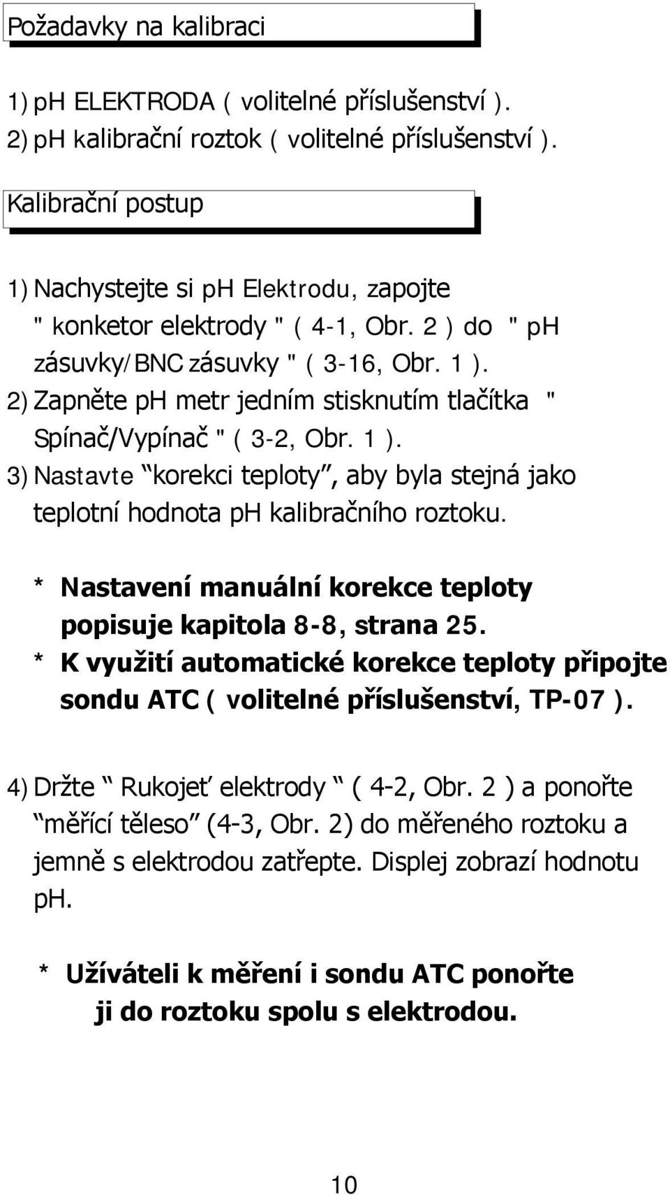2)Zapněte ph metr jedním stisknutím tlačítka " Spínač/Vypínač " ( 3-2, Obr. 1 ). 3)Nastavte korekci teploty, aby byla stejná jako teplotní hodnota ph kalibračního roztoku.