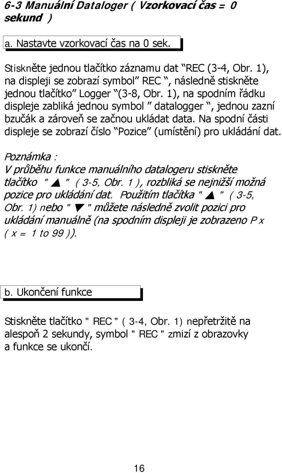 1), na spodním řádku displeje zabliká jednou symbol datalogger, jednou zazní bzučák a zároveň se začnou ukládat data. Na spodní části displeje se zobrazí číslo Pozice (umístění) pro ukládání dat.