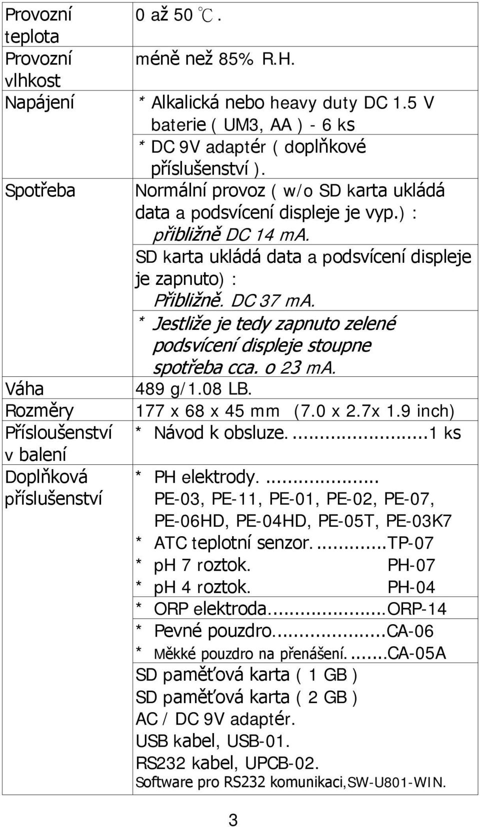 * Jestliže je tedy zapnuto zelené podsvícení displeje stoupne spotřeba cca. o 23 ma. 489 g/1.08 LB. 177 x 68 x 45 mm (7.0 x 2.7x 1.9 inch) * Návod k obsluze.